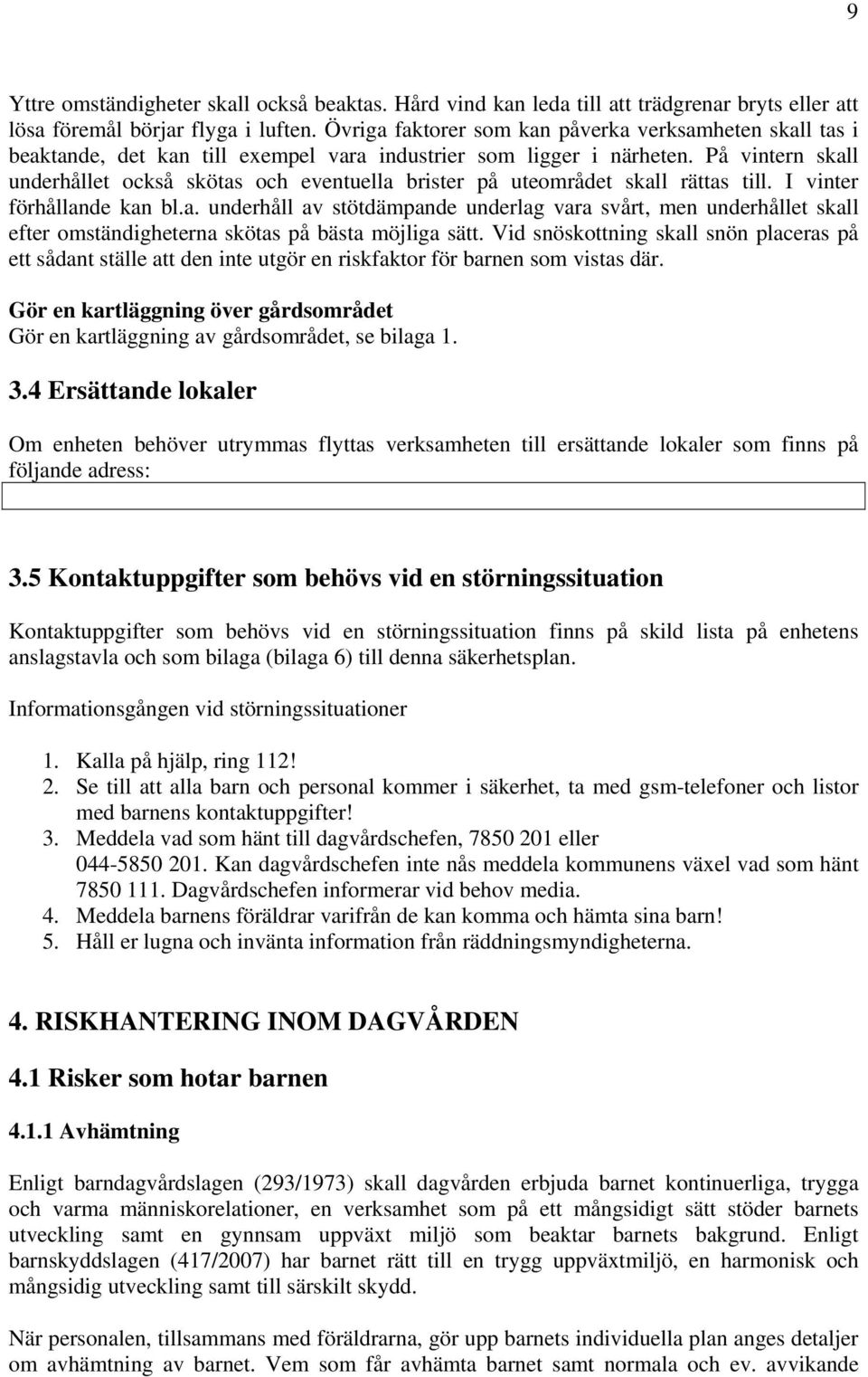 På vintern skall underhållet också skötas och eventuella brister på uteområdet skall rättas till. I vinter förhållande kan bl.a. underhåll av stötdämpande underlag vara svårt, men underhållet skall efter omständigheterna skötas på bästa möjliga sätt.