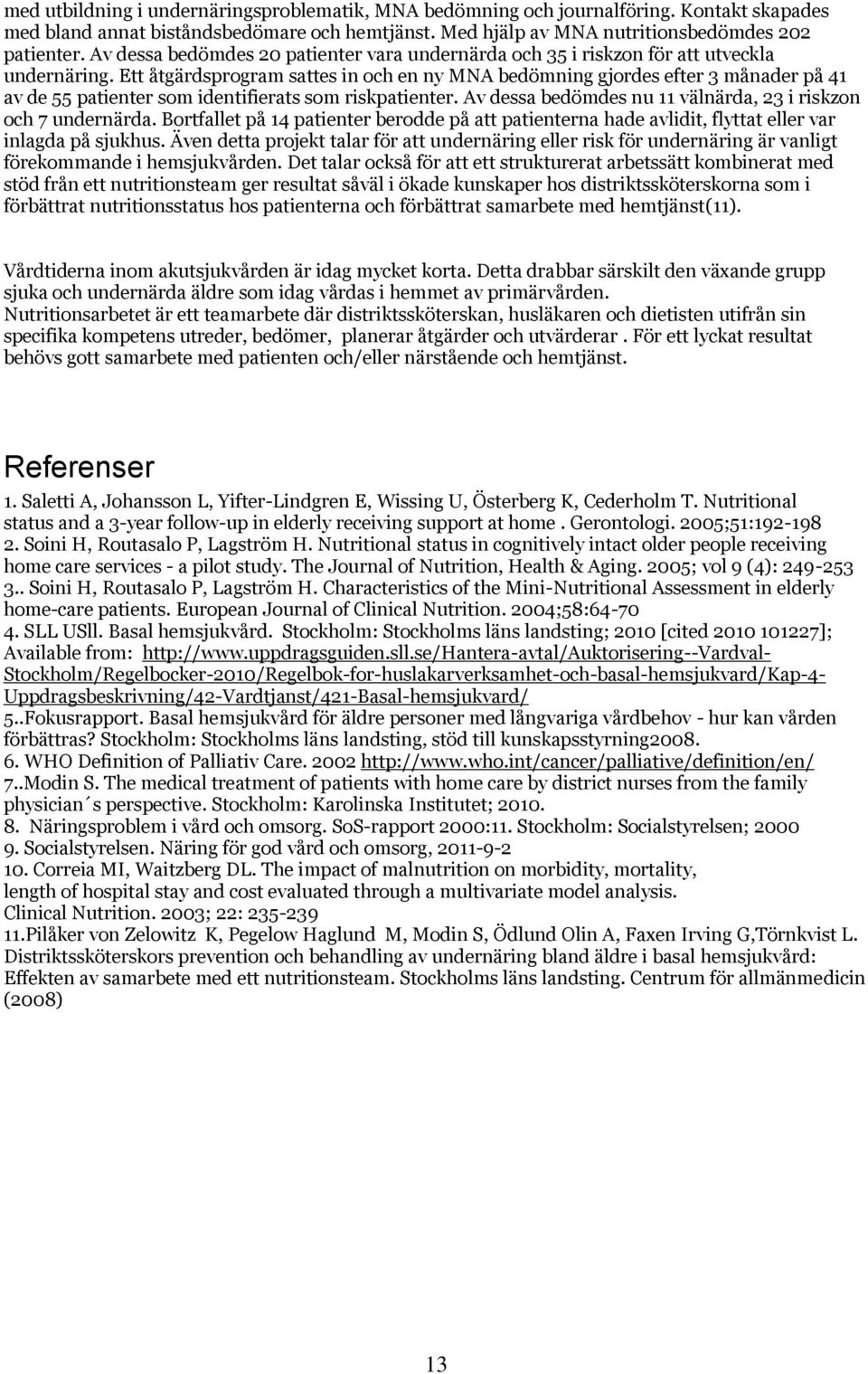 Ett åtgärdsprogram sattes in och en ny MNA bedömning gjordes efter 3 månader på 41 av de 55 patienter som identifierats som riskpatienter.