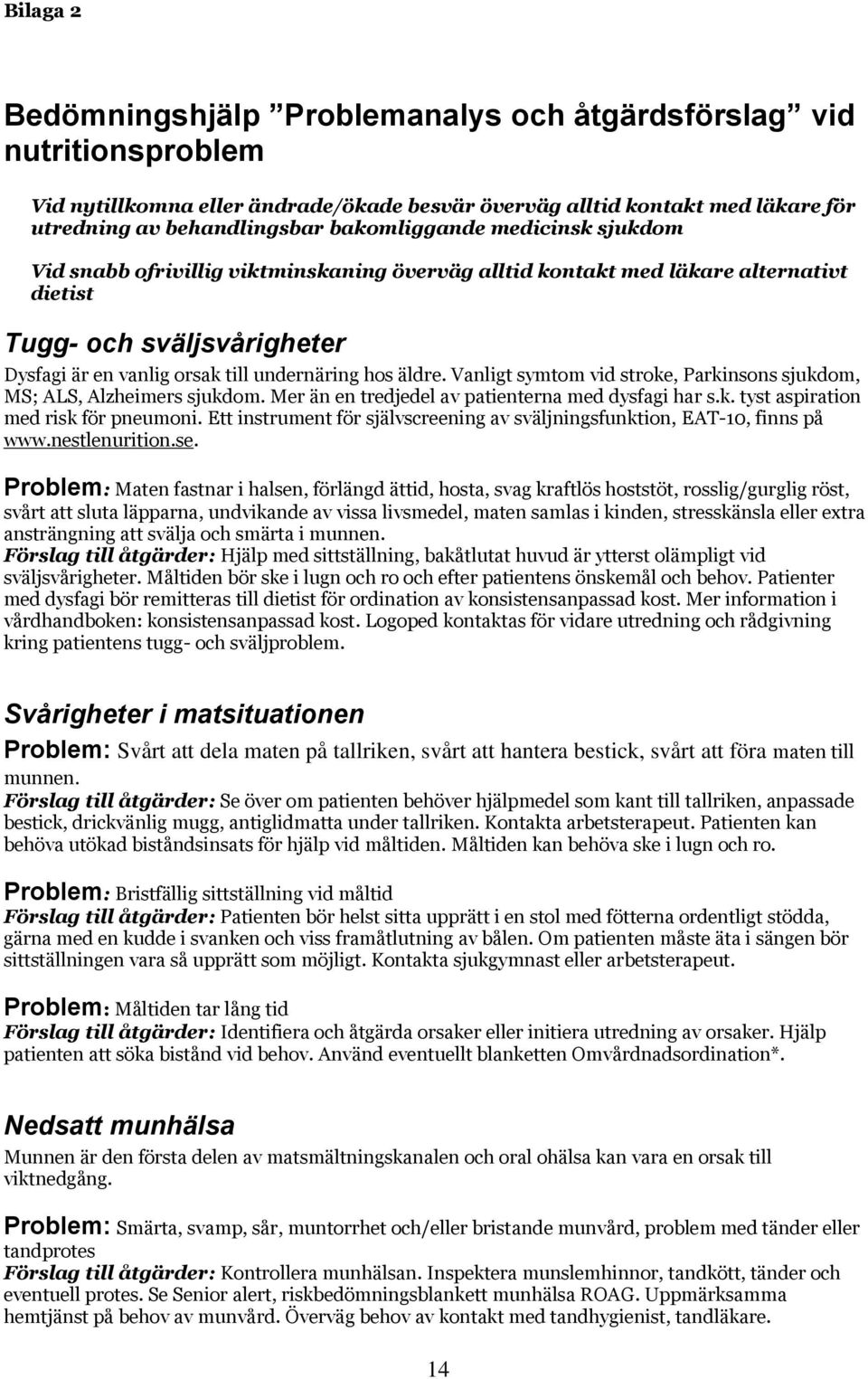 äldre. Vanligt symtom vid stroke, Parkinsons sjukdom, MS; ALS, Alzheimers sjukdom. Mer än en tredjedel av patienterna med dysfagi har s.k. tyst aspiration med risk för pneumoni.