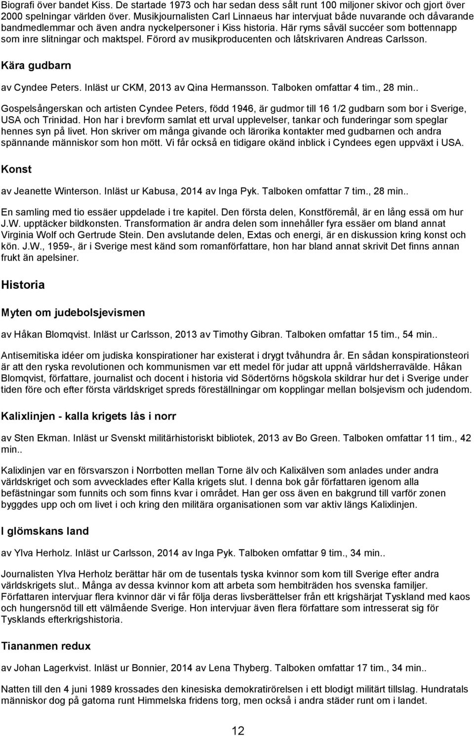 Här ryms såväl succéer som bottennapp som inre slitningar och maktspel. Förord av musikproducenten och låtskrivaren Andreas Carlsson. Kära gudbarn av Cyndee Peters.