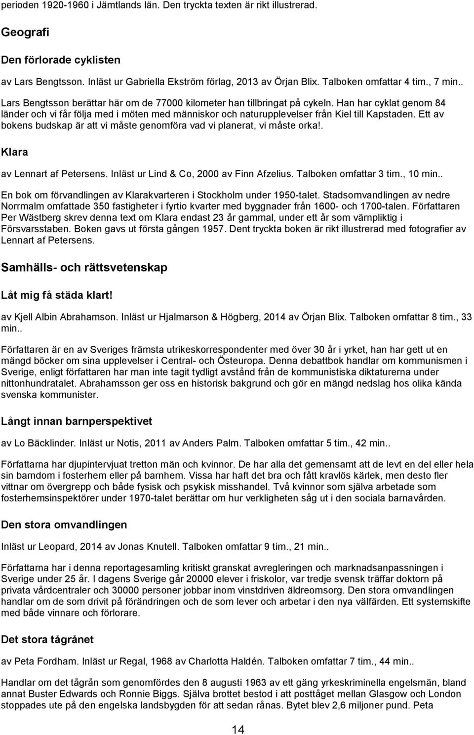 Han har cyklat genom 84 länder och vi får följa med i möten med människor och naturupplevelser från Kiel till Kapstaden. Ett av bokens budskap är att vi måste genomföra vad vi planerat, vi måste orka!