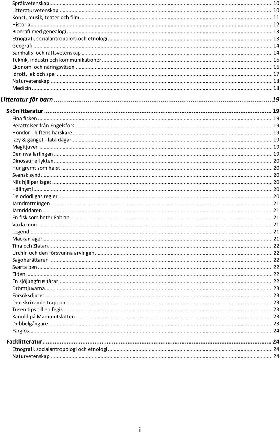 .. 19 Skönlitteratur... 19 Fina fisken... 19 Berättelser från Engelsfors... 19 Hondor - luftens härskare... 19 Izzy & gänget - lata dagar... 19 Magitjuven... 19 Den nya lärlingen.