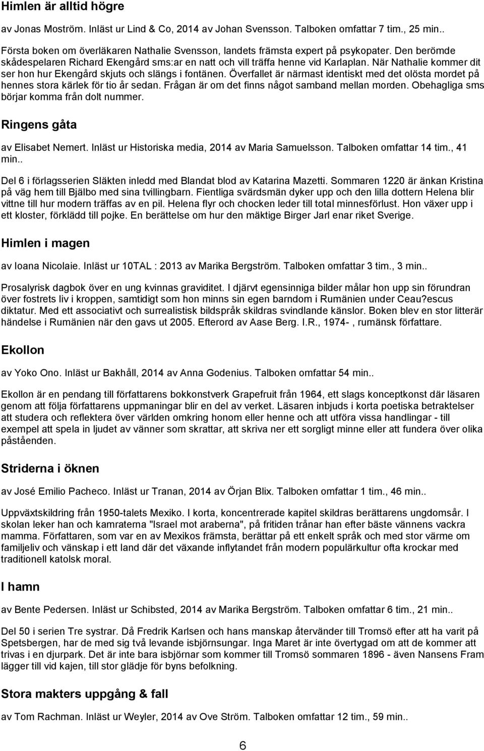 När Nathalie kommer dit ser hon hur Ekengård skjuts och slängs i fontänen. Överfallet är närmast identiskt med det olösta mordet på hennes stora kärlek för tio år sedan.