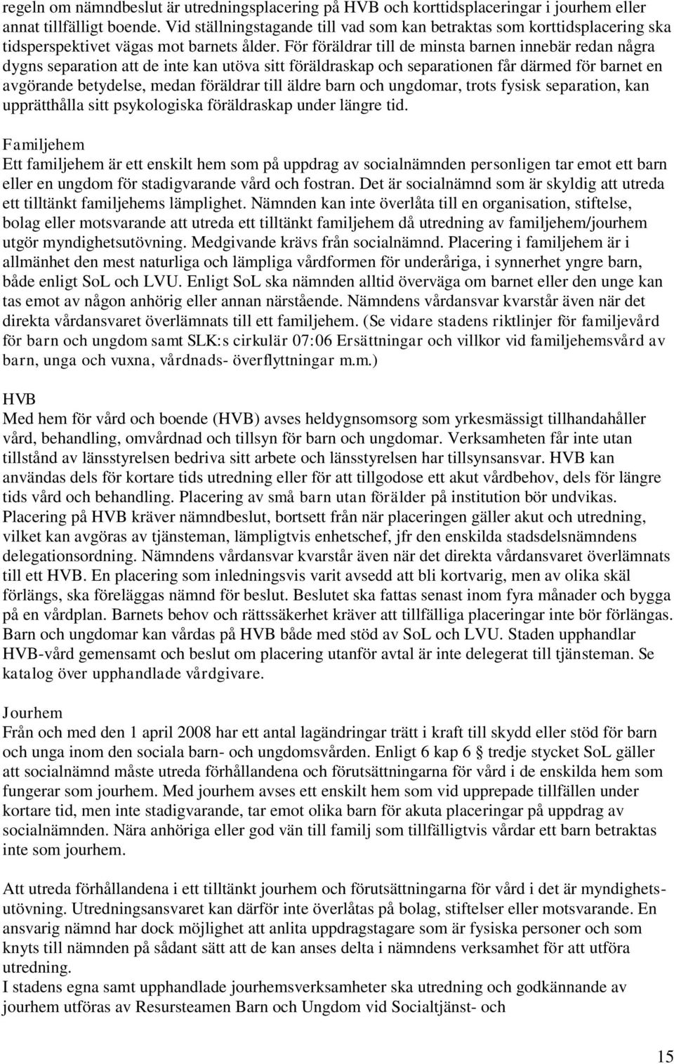 För föräldrar till de minsta barnen innebär redan några dygns separation att de inte kan utöva sitt föräldraskap och separationen får därmed för barnet en avgörande betydelse, medan föräldrar till