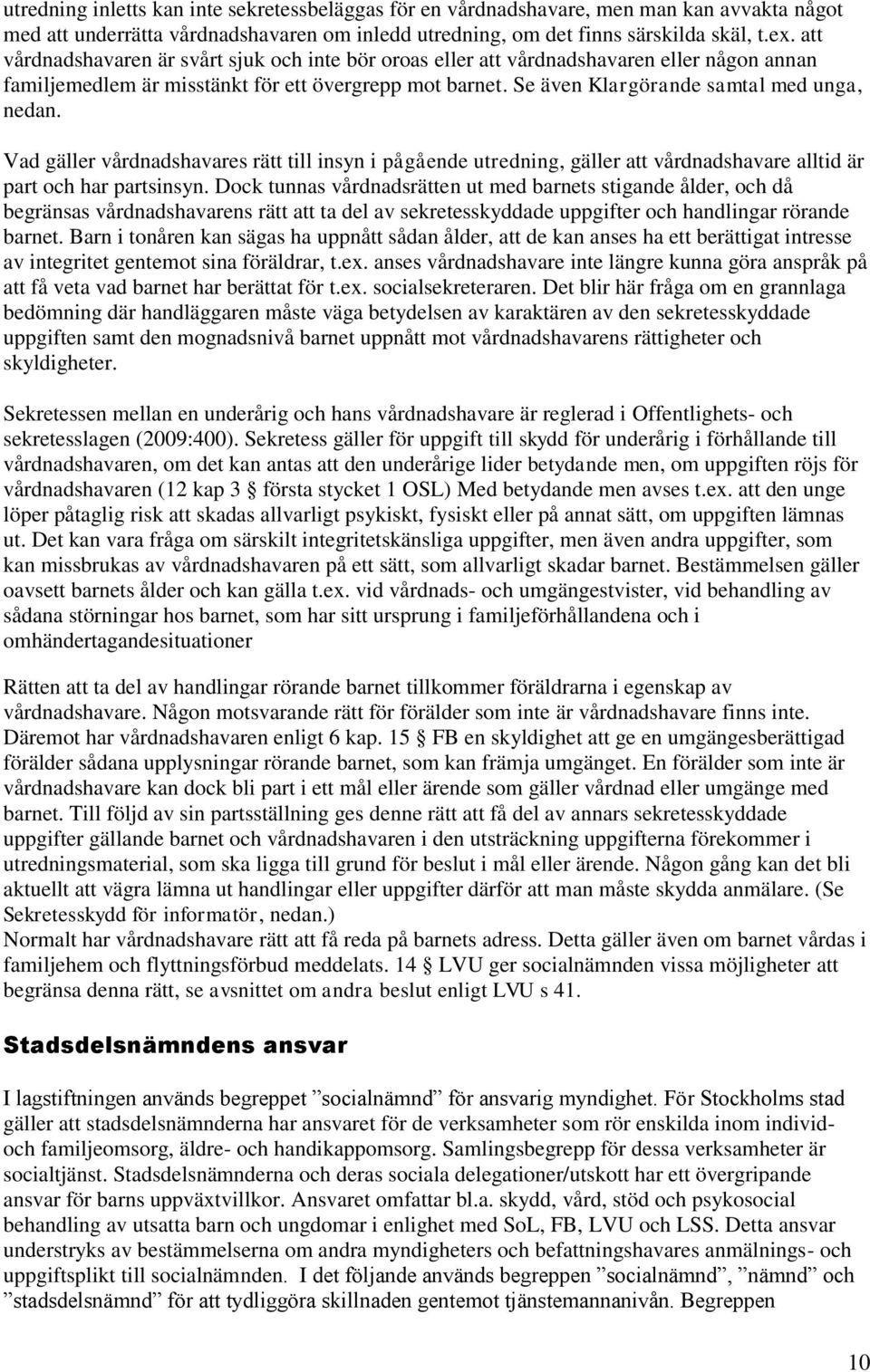 Vad gäller vårdnadshavares rätt till insyn i pågående utredning, gäller att vårdnadshavare alltid är part och har partsinsyn.