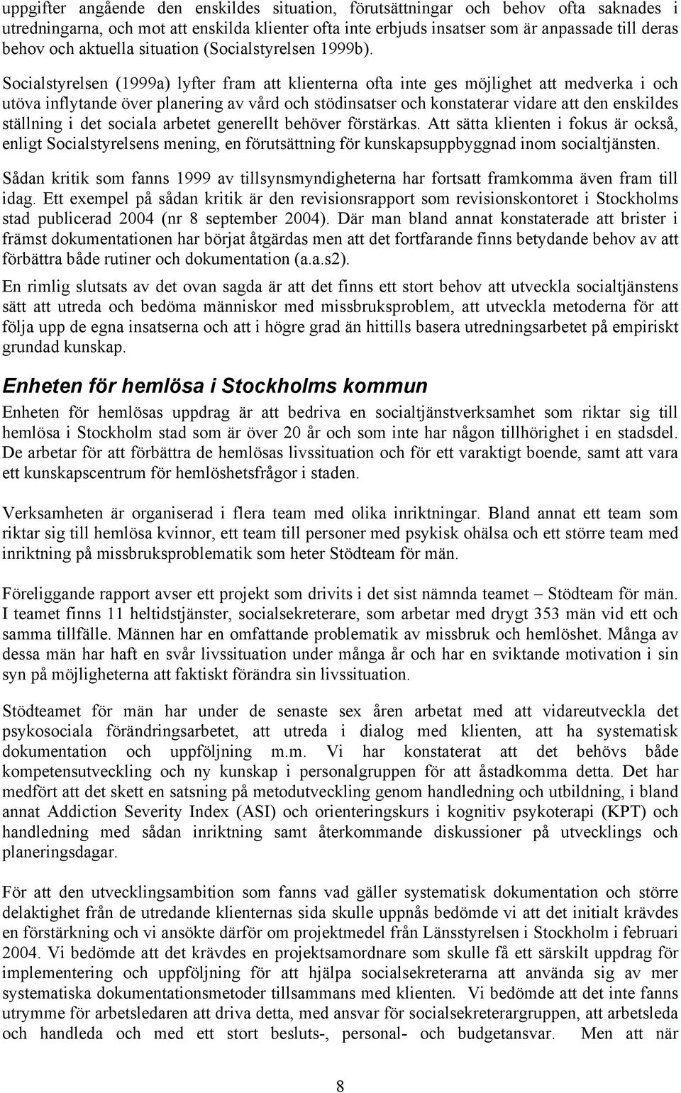 Socialstyrelsen (1999a) lyfter fram att klienterna ofta inte ges möjlighet att medverka i och utöva inflytande över planering av vård och stödinsatser och konstaterar vidare att den enskildes