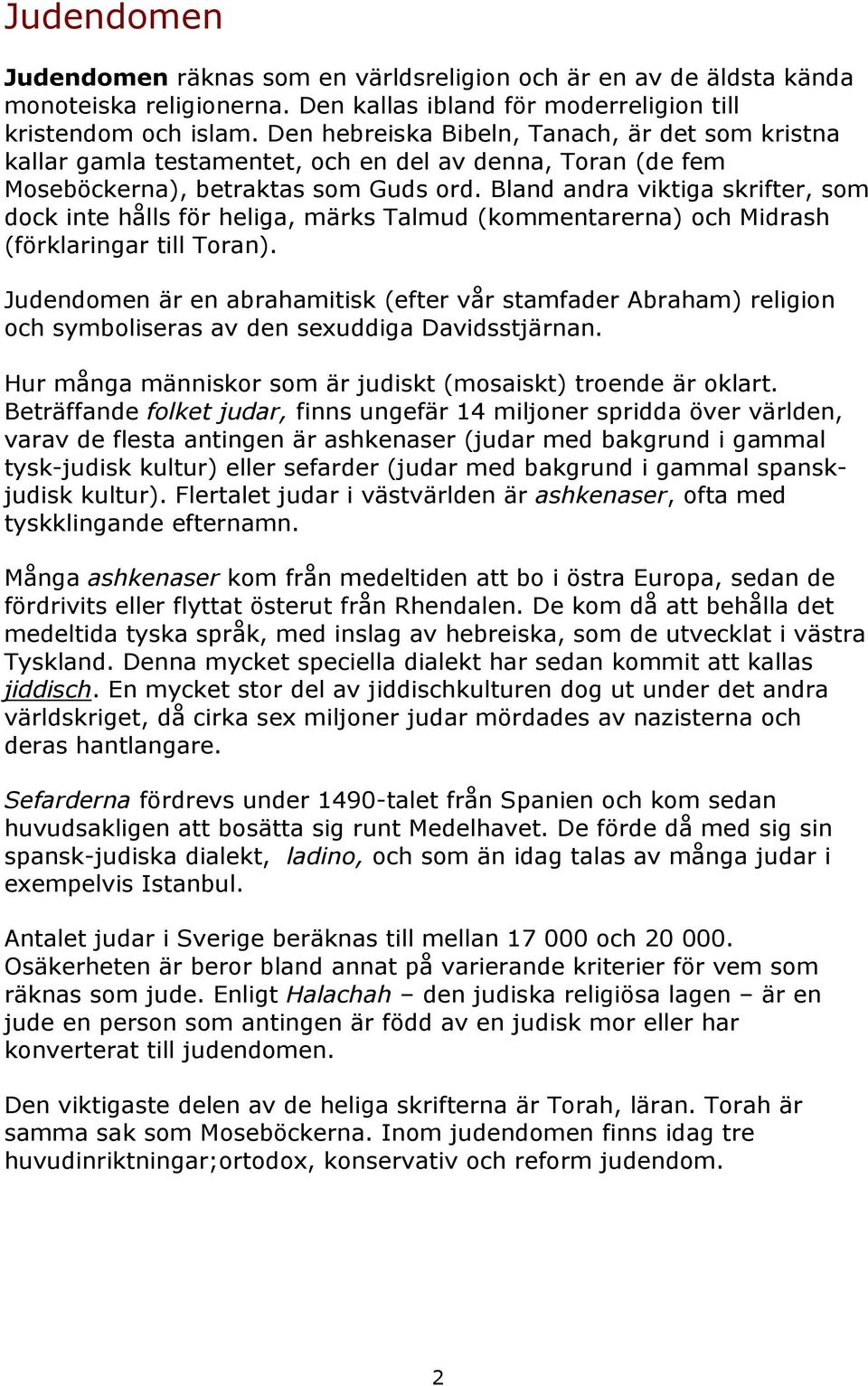 Bland andra viktiga skrifter, som dock inte hålls för heliga, märks Talmud (kommentarerna) och Midrash (förklaringar till Toran).