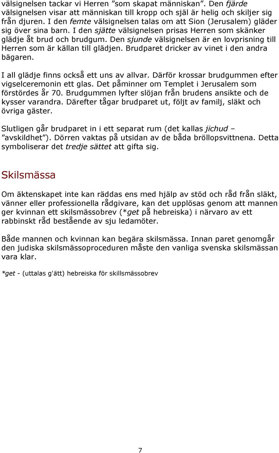 Den sjunde välsignelsen är en lovprisning till Herren som är källan till glädjen. Brudparet dricker av vinet i den andra bägaren. I all glädje finns också ett uns av allvar.