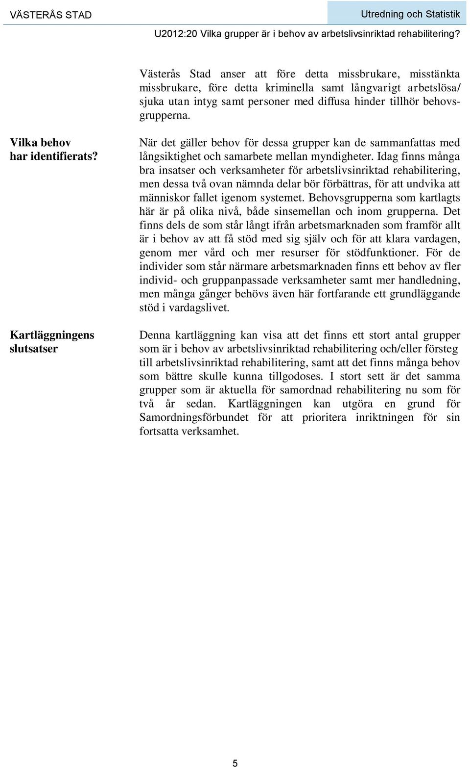 Idag finns många bra insatser och verksamheter för arbetslivsinriktad rehabilitering, men dessa två ovan nämnda delar bör förbättras, för att undvika att människor fallet igenom systemet.