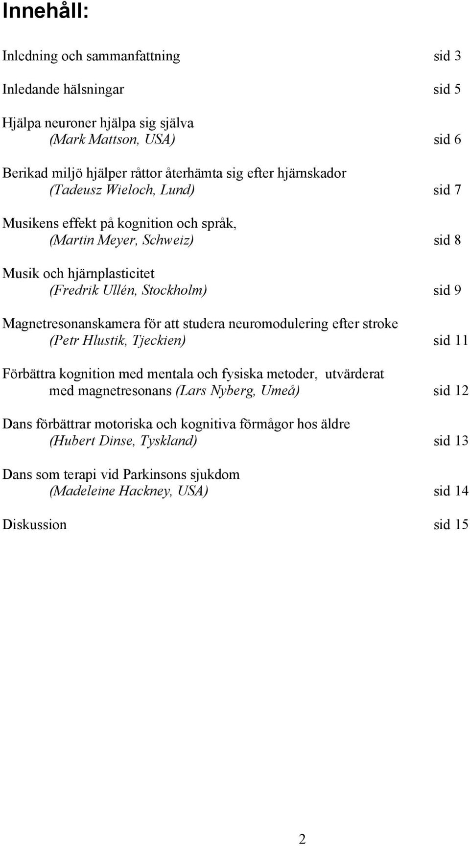 Magnetresonanskamera för att studera neuromodulering efter stroke (Petr Hlustik, Tjeckien) sid 11 Förbättra kognition med mentala och fysiska metoder, utvärderat med magnetresonans