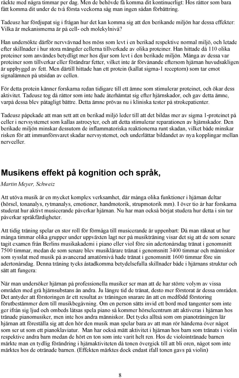 Han undersökte därför nervvävnad hos möss som levt i en berikad respektive normal miljö, och letade efter skillnader i hur stora mängder cellerna tillverkade av olika proteiner.