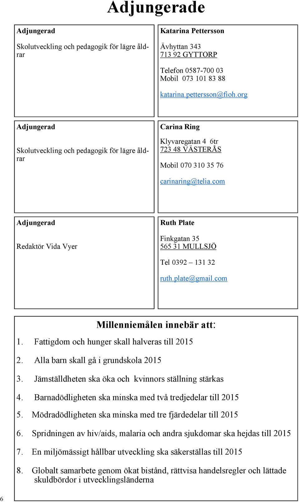 com Adjungerad Redaktör Vida Vyer Ruth Plate Finkgatan 35 565 31 MULLSJÖ Tel 0392 131 32 ruth.plate@gmail.com Millenniemålen innebär att: 1. Fattigdom och hunger skall halveras till 2015 2.