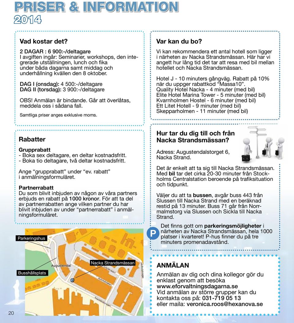 DAG I (onsdag): 4 500:-/deltagare DAG II (torsdag): 3 900:-/deltagare OBS! Anmälan är bindande. Går att överlåtas, meddela oss i sådana fall. Samtliga priser anges exklusive moms. Var kan du bo?