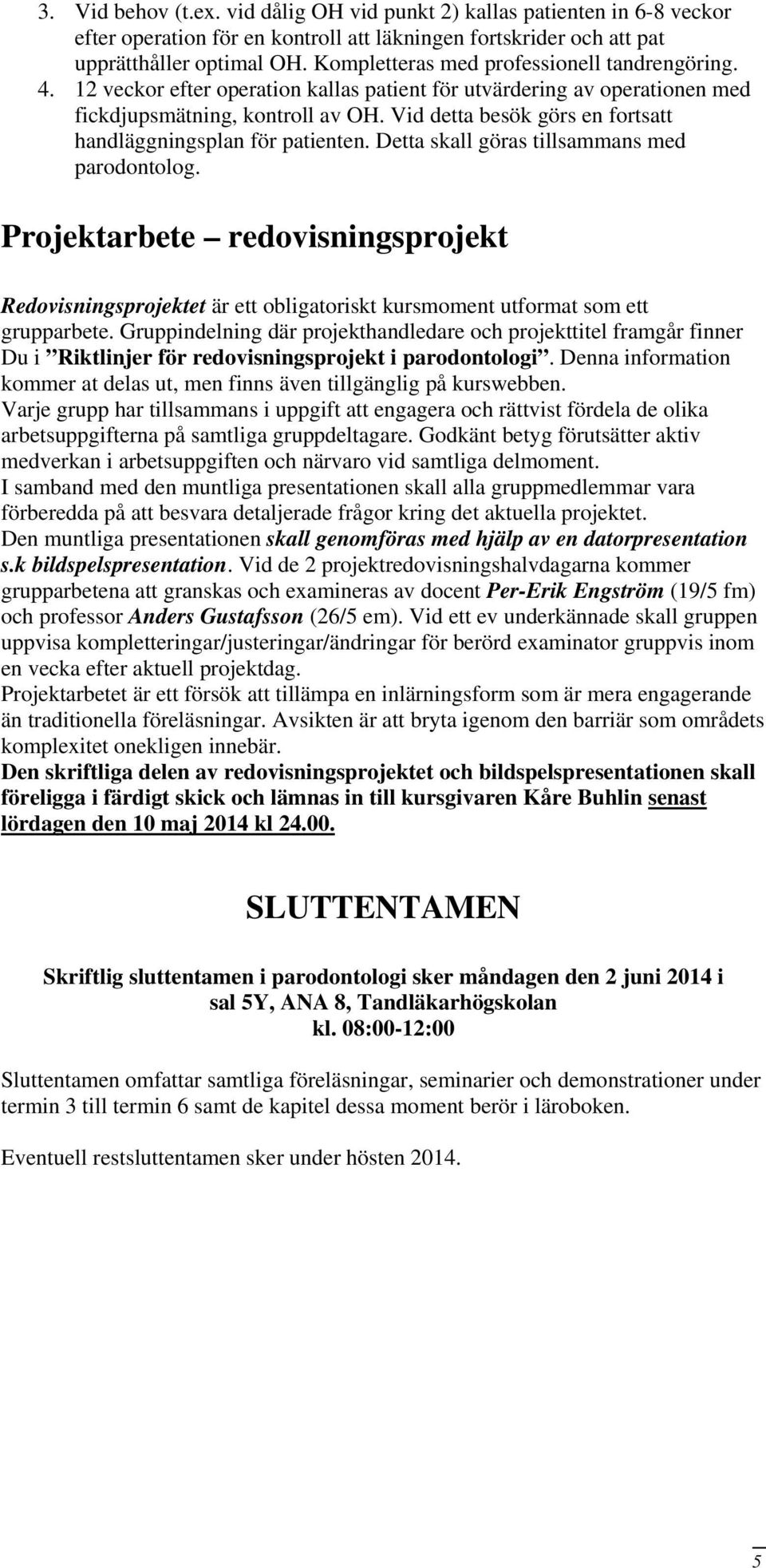 Vid detta besök görs en fortsatt handläggningsplan för patienten. Detta skall göras tillsammans med parodontolog.