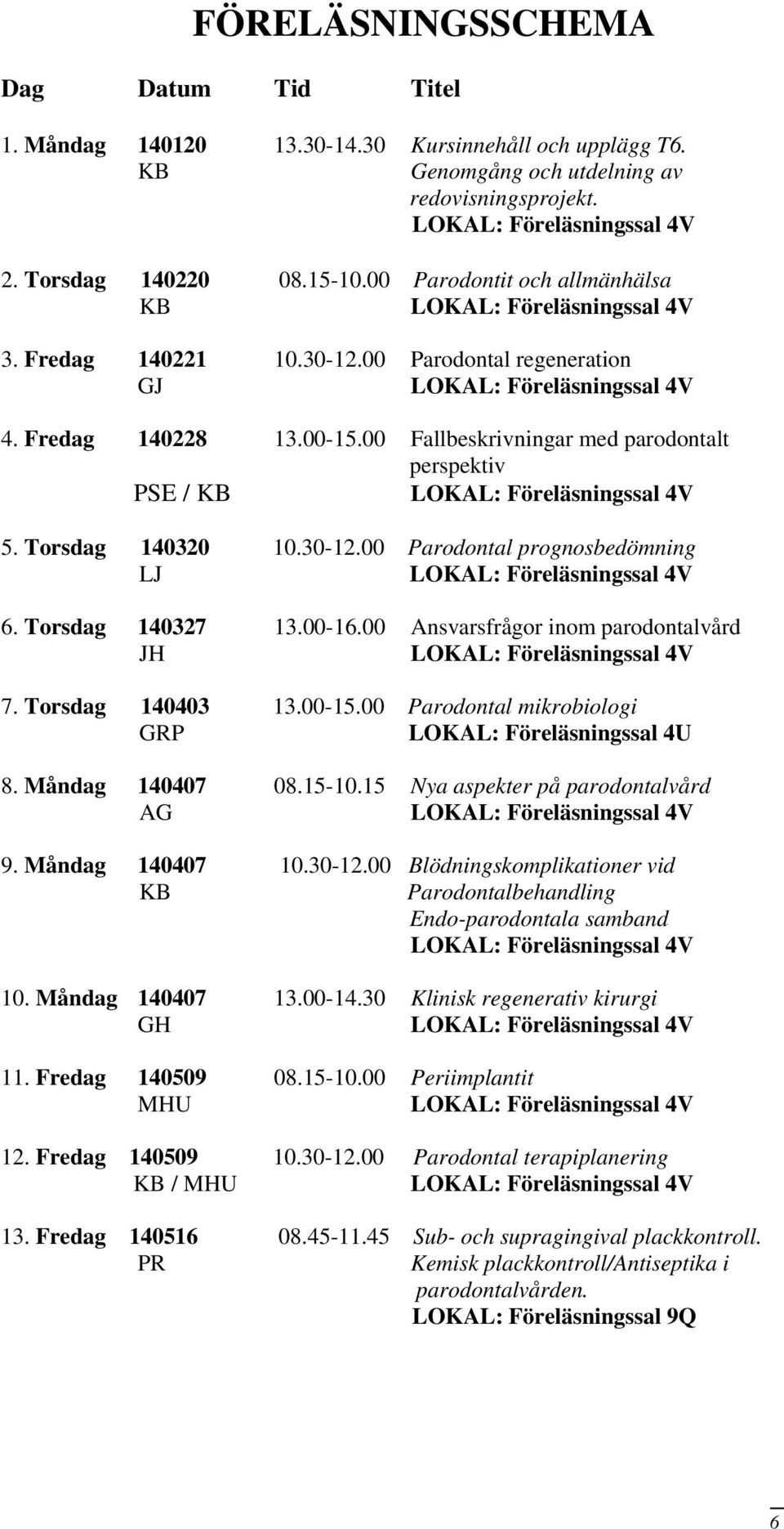 Torsdag 140327 13.00-16.00 Ansvarsfrågor inom parodontalvård JH 7. Torsdag 140403 13.00-15.00 Parodontal mikrobiologi GRP LOKAL: Föreläsningssal 4U 8. Måndag 140407 08.15-10.