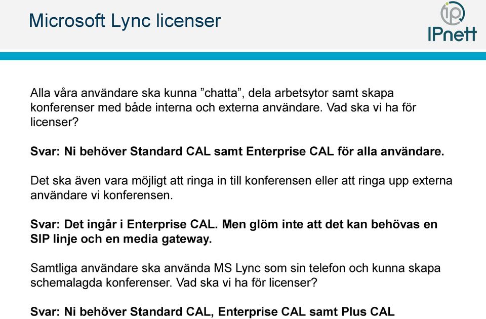 Det ska även vara möjligt att ringa in till konferensen eller att ringa upp externa användare vi konferensen. Svar: Det ingår i Enterprise CAL.