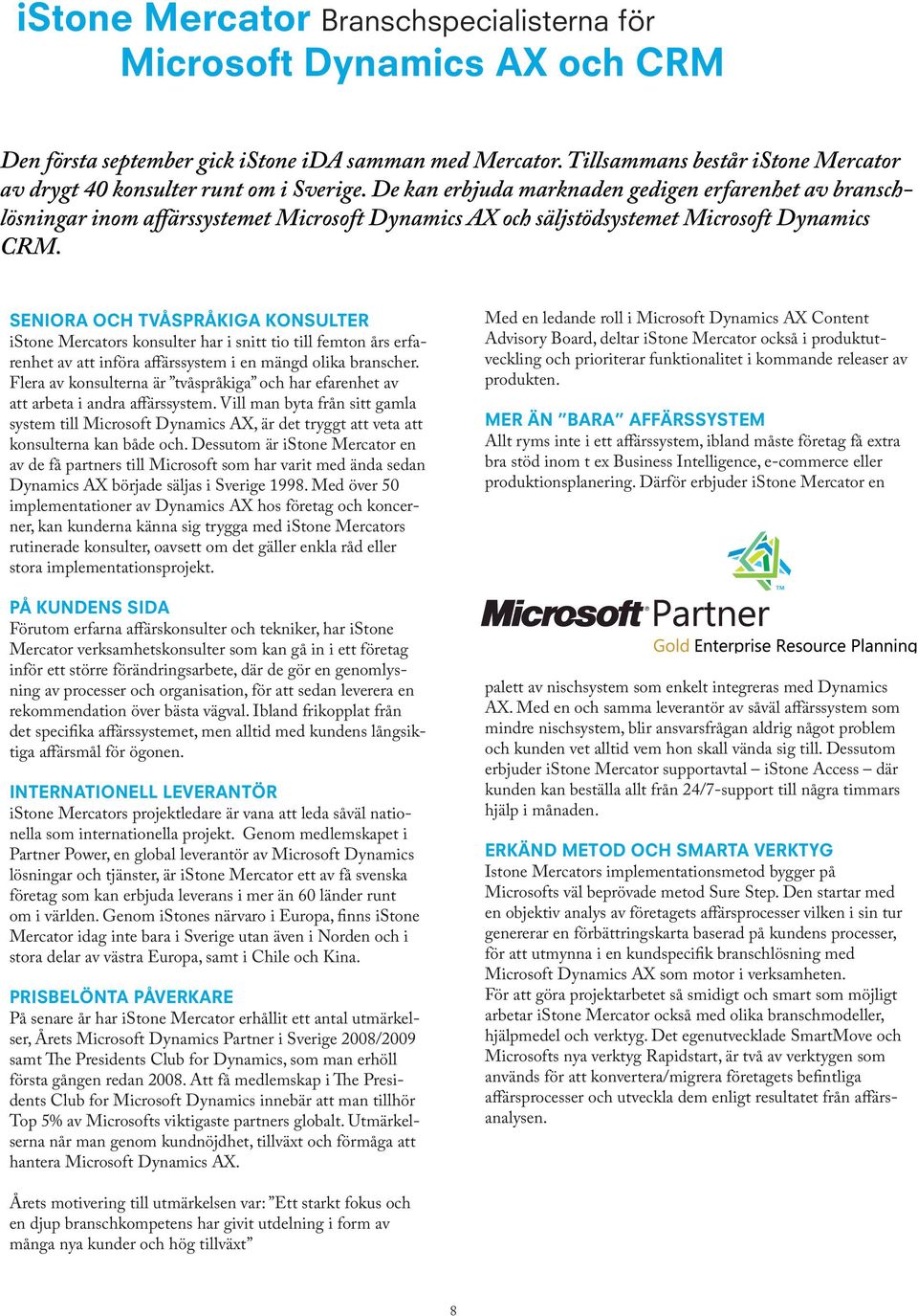 De kan erbjuda marknaden gedigen erfarenhet av branschlösningar inom affärssystemet Microsoft Dynamics AX och säljstödsystemet Microsoft Dynamics CRM.