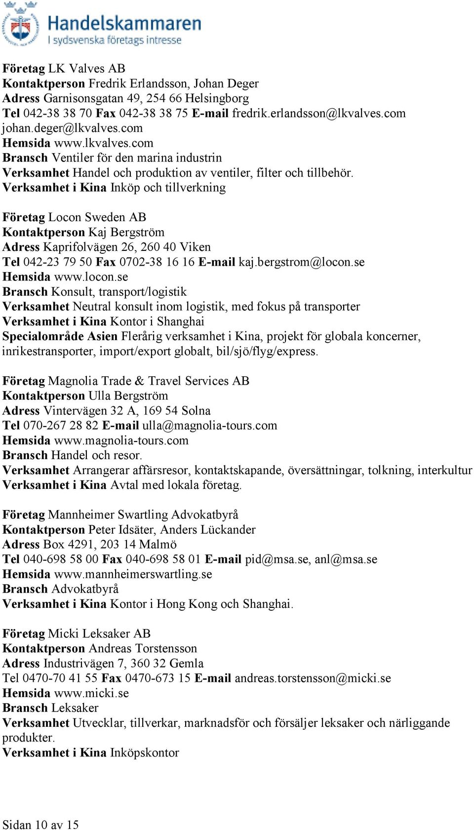 Verksamhet i Kina Inköp och tillverkning Företag Locon Sweden AB Kontaktperson Kaj Bergström Adress Kaprifolvägen 26, 260 40 Viken Tel 042-23 79 50 Fax 0702-38 16 16 E-mail kaj.bergstrom@locon.