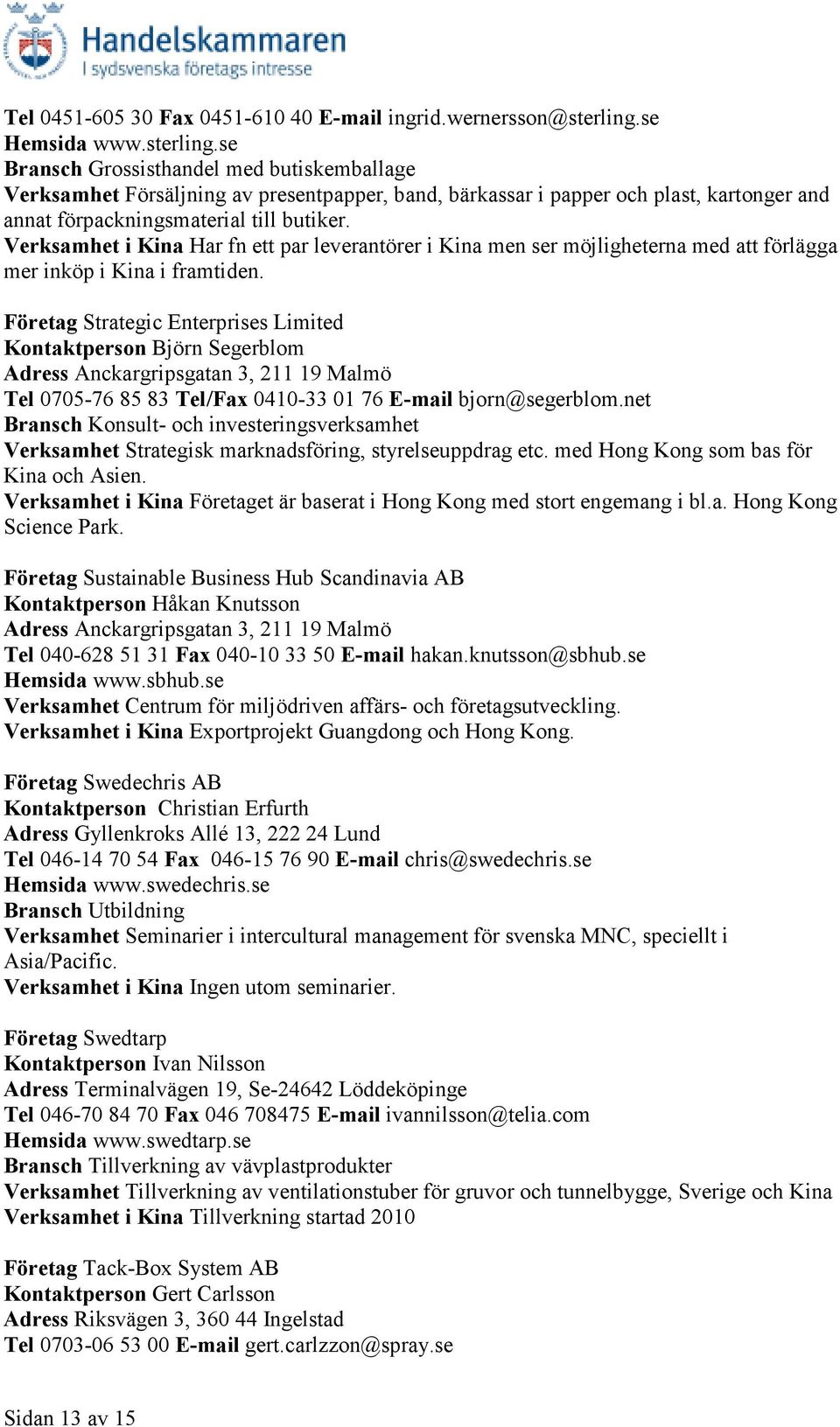 se Bransch Grossisthandel med butiskemballage Verksamhet Försäljning av presentpapper, band, bärkassar i papper och plast, kartonger and annat förpackningsmaterial till butiker.