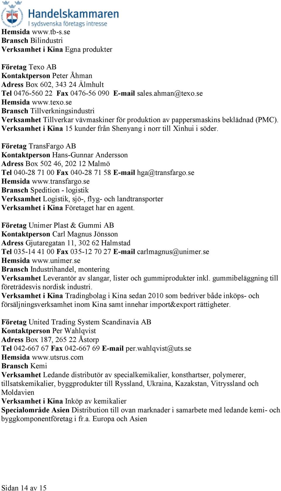 Verksamhet i Kina 15 kunder från Shenyang i norr till Xinhui i söder.