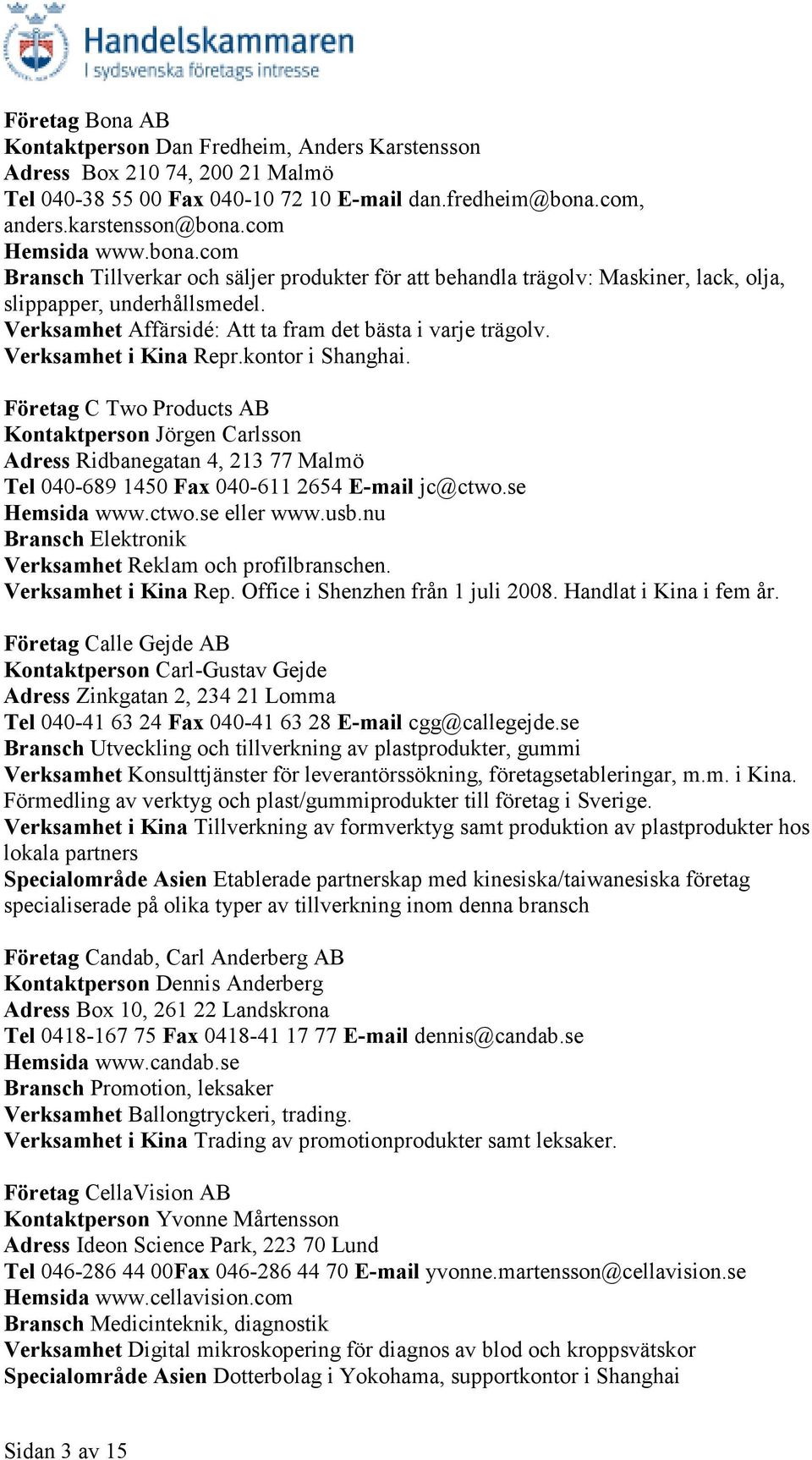 Verksamhet i Kina Repr.kontor i Shanghai. Företag C Two Products AB Kontaktperson Jörgen Carlsson Adress Ridbanegatan 4, 213 77 Malmö Tel 040-689 1450 Fax 040-611 2654 E-mail jc@ctwo.se Hemsida www.