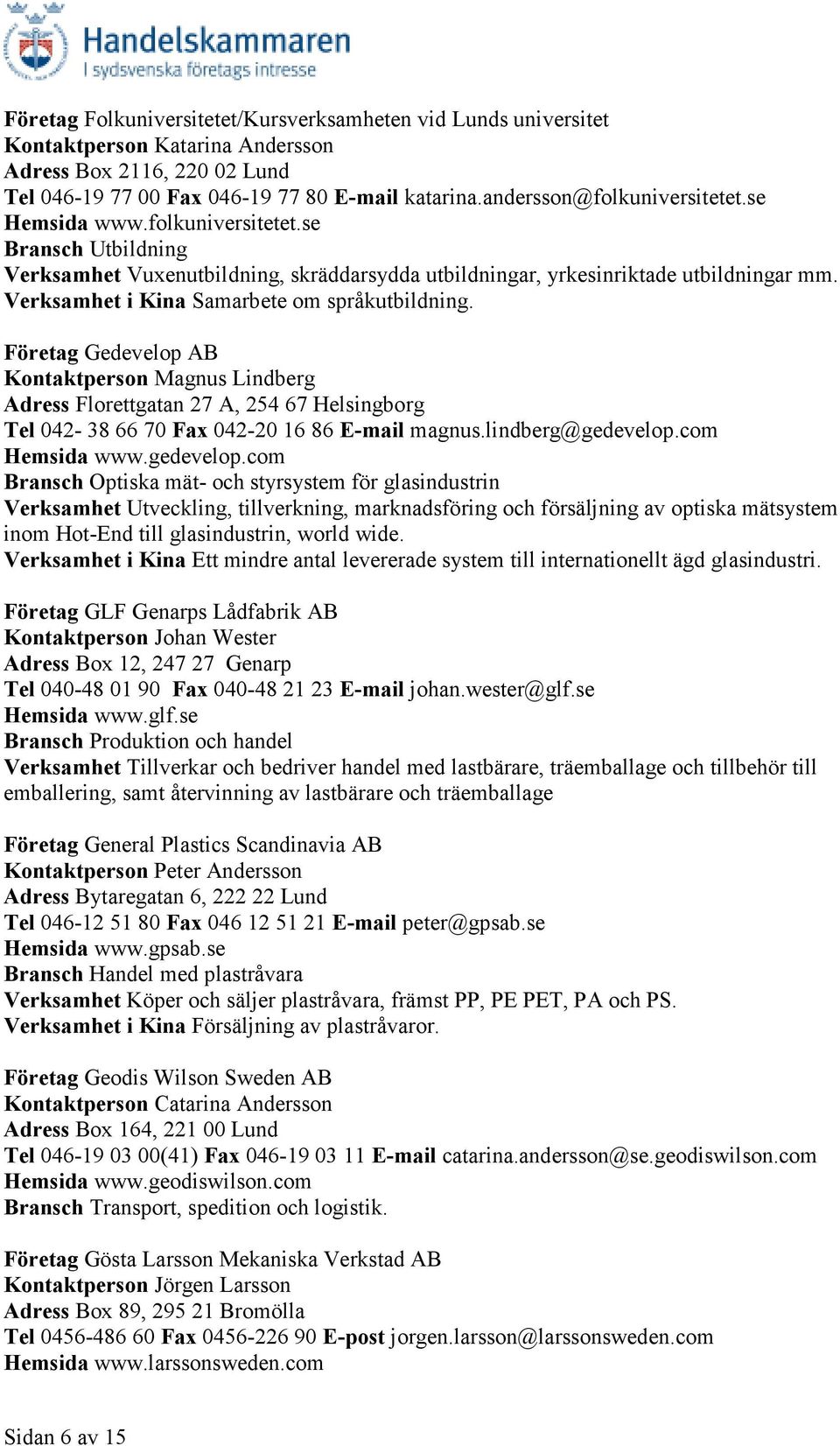 Verksamhet i Kina Samarbete om språkutbildning. Företag Gedevelop AB Kontaktperson Magnus Lindberg Adress Florettgatan 27 A, 254 67 Helsingborg Tel 042-38 66 70 Fax 042-20 16 86 E-mail magnus.