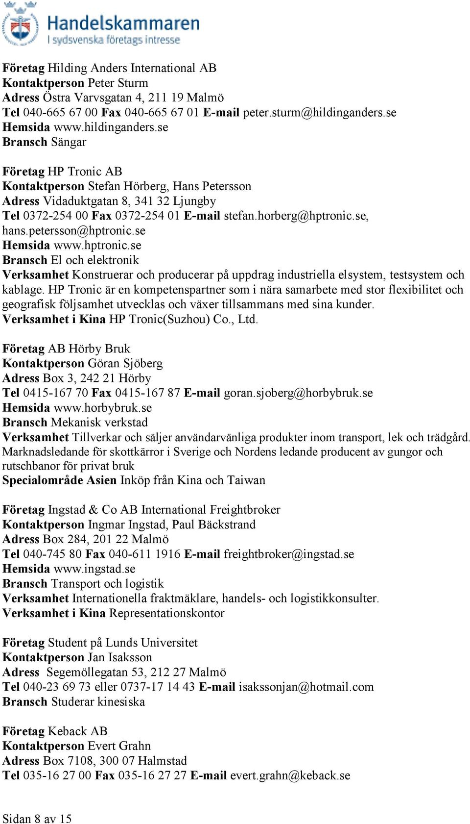 se, hans.petersson@hptronic.se Hemsida www.hptronic.se Bransch El och elektronik Verksamhet Konstruerar och producerar på uppdrag industriella elsystem, testsystem och kablage.