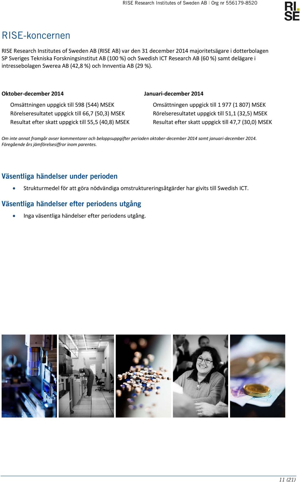 Oktober december 2014 Januari december 2014 Omsättningen uppgick till 598 (544) MSEK Rörelseresultatet uppgick till 66,7 (50,3) MSEK Resultat efter skatt uppgick till 55,5 (40,8) MSEK Omsättningen