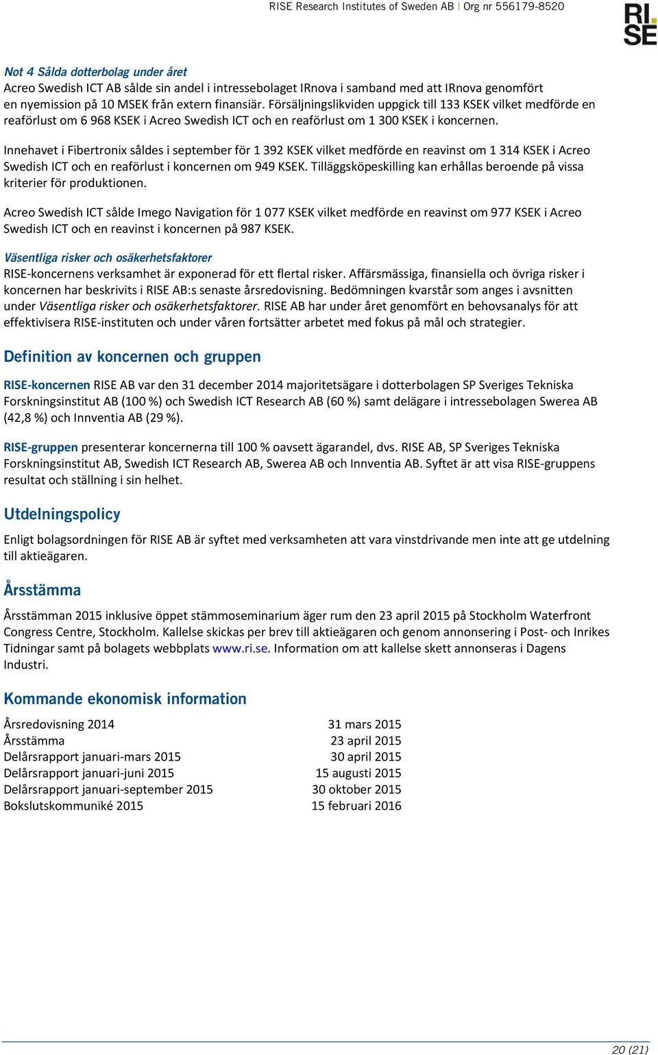 Innehavet i Fibertronix såldes i september för 1 392 KSEK vilket medförde en reavinst om 1 314 KSEK i Acreo Swedish ICT och en reaförlust i koncernen om 949 KSEK.