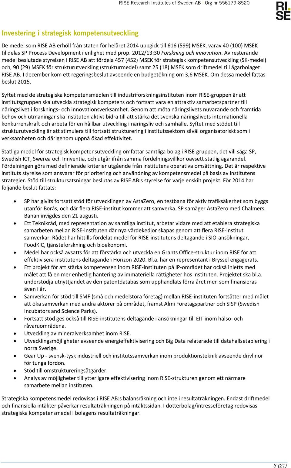 Av resterande medel beslutade styrelsen i RISE AB att fördela 457 (452) MSEK för strategisk kompetensutveckling (SK medel) och, 90 (29) MSEK för strukturutveckling (strukturmedel) samt 25 (18) MSEK