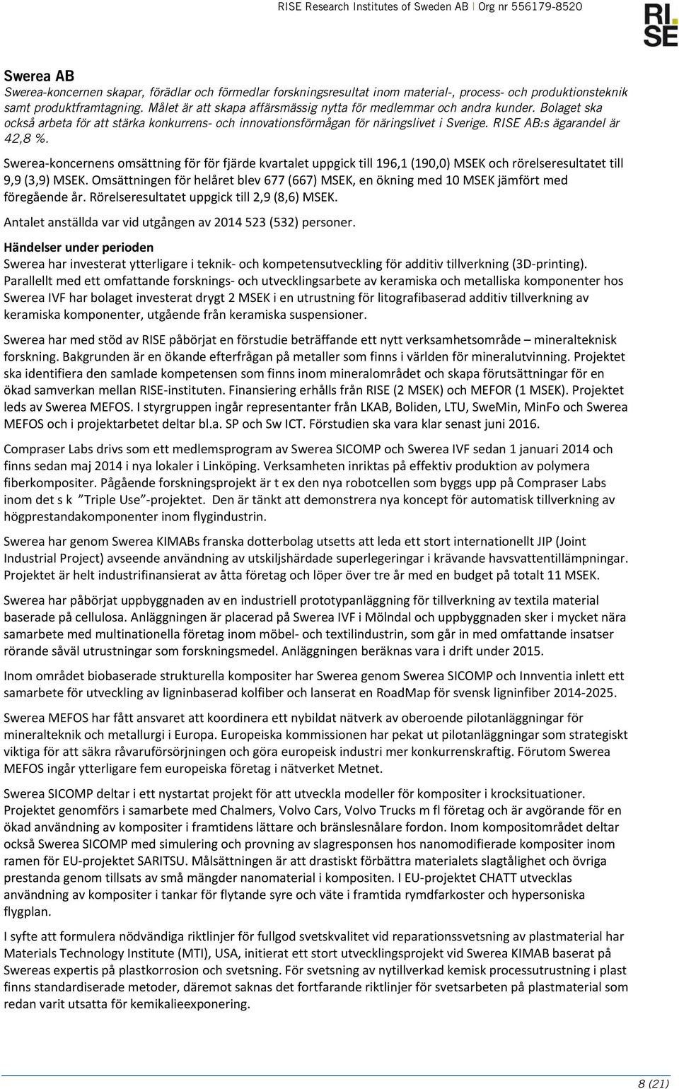 RISE AB:s ägarandel är 42,8 %. Swerea koncernens omsättning för för fjärde kvartalet uppgick till 196,1 (190,0) MSEK och rörelseresultatet till 9,9 (3,9) MSEK.