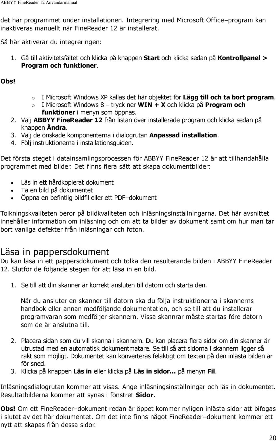 o o I Microsoft Windows XP kallas det här objektet för Lägg till och ta bort program. I Microsoft Windows 8 tryck ner WIN + X och klicka på Program och funktioner i menyn som öppnas. 2.