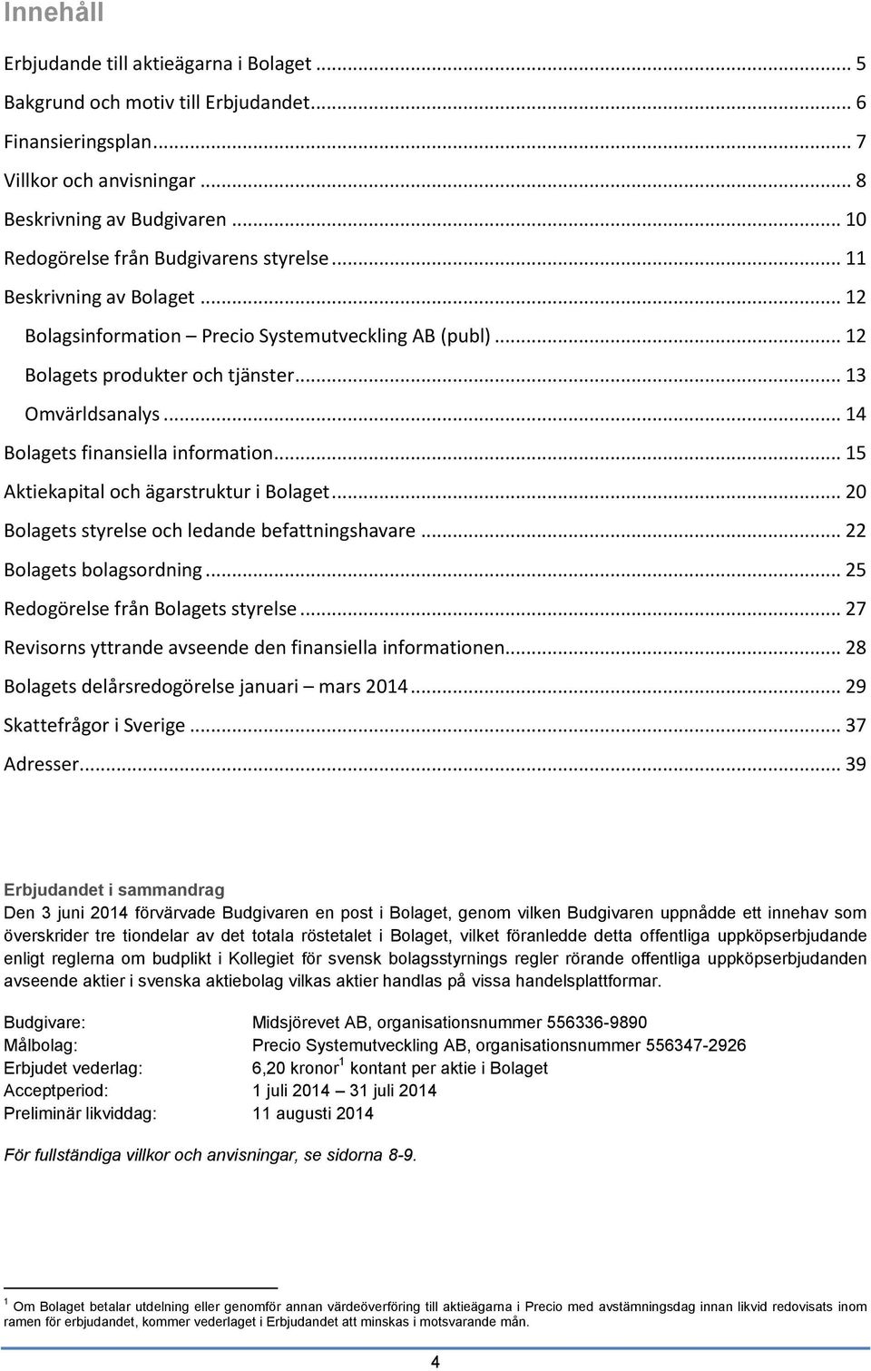 .. 14 Bolagets finansiella information... 15 Aktiekapital och ägarstruktur i Bolaget... 20 Bolagets styrelse och ledande befattningshavare... 22 Bolagets bolagsordning.