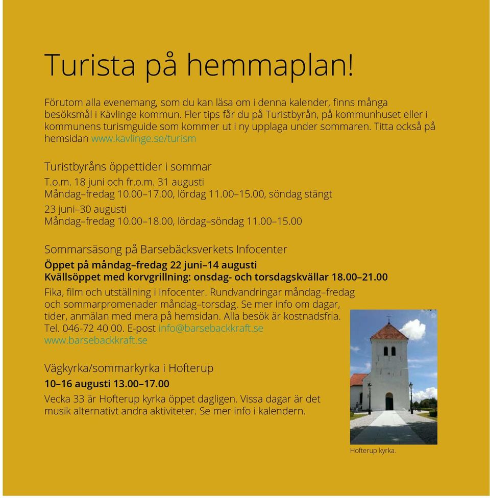 se/turism Turistbyråns öppettider i sommar T.o.m. 18 juni och fr.o.m. 31 augusti Måndag fredag 10.00 17.00, lördag 11.00 15.00, söndag stängt 23 juni 30 augusti Måndag fredag 10.00 18.