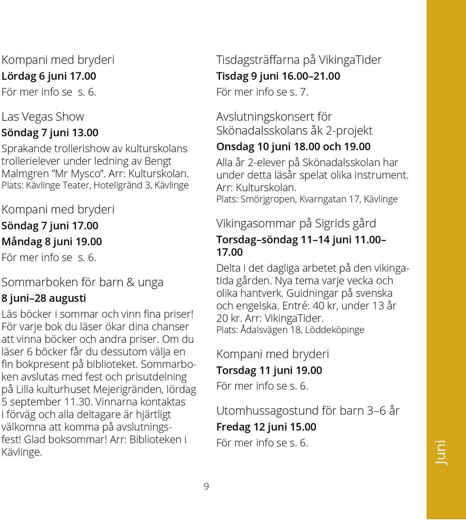 Plats: Kävlinge Teater, Hotellgränd 3, Kävlinge Kompani med bryderi Söndag 7 juni 17.00 Måndag 8 juni 19.00 För mer info se s. 6.