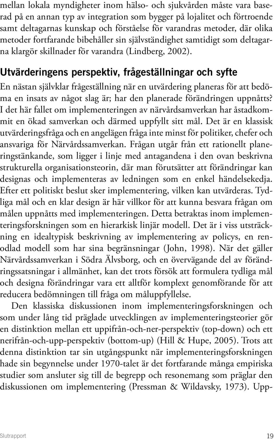 Utvärderingens perspektiv, frågeställningar och syfte En nästan självklar frågeställning när en utvärdering planeras för att bedöma en insats av något slag är; har den planerade förändringen uppnåtts?