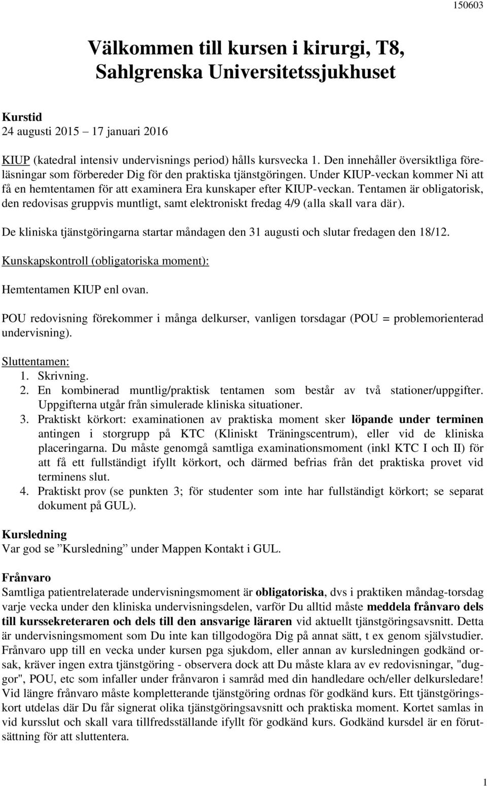 Tentamen är obligatorisk, den redovisas gruppvis muntligt, samt elektroniskt fredag 4/9 (alla skall vara där).