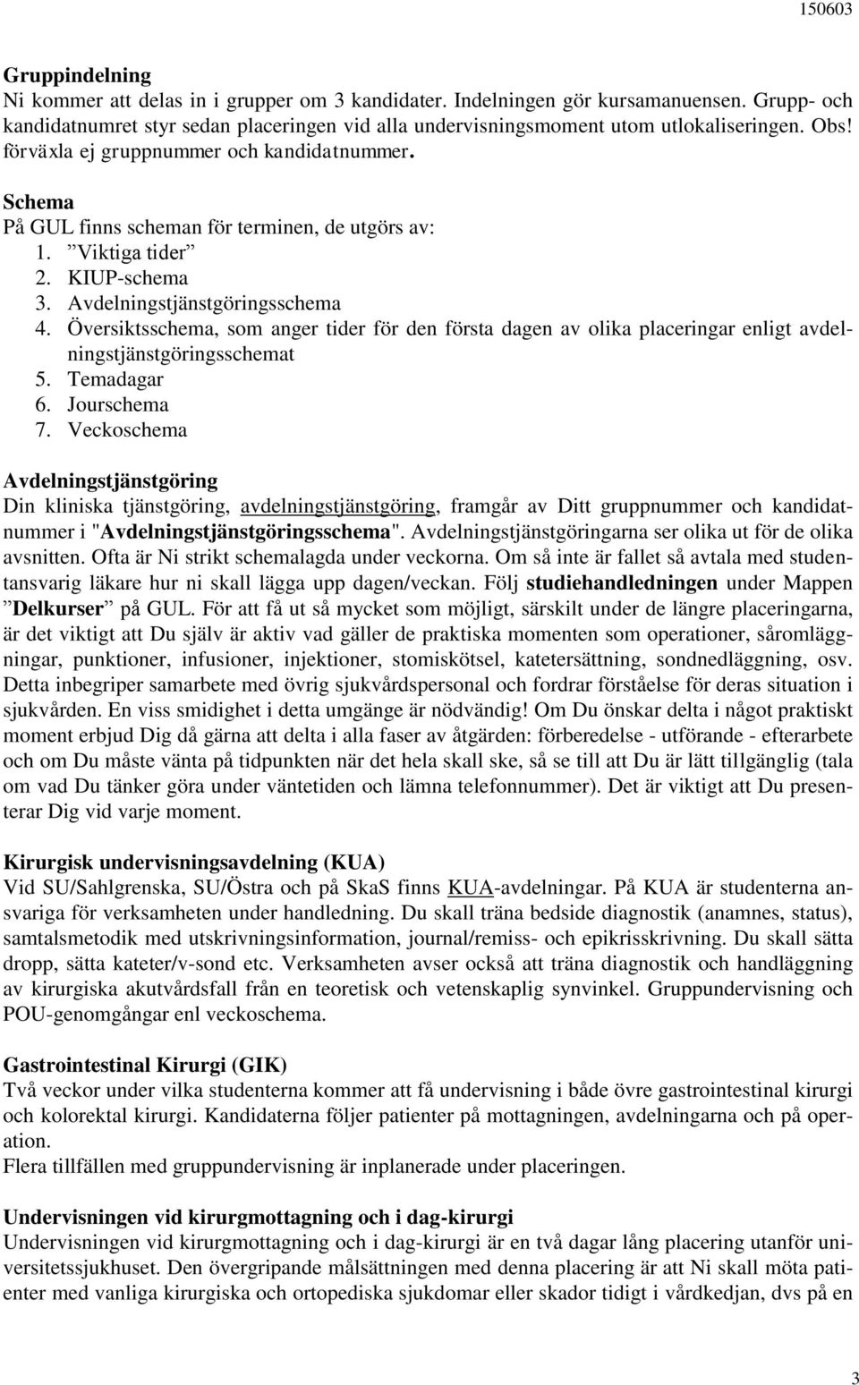 Översiktsschema, som anger tider för den första dagen av olika placeringar enligt avdelningstjänstgöringsschemat 5. Temadagar 6. Jourschema 7.