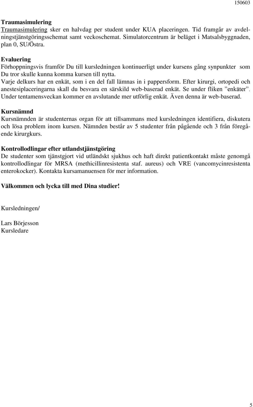 Evaluering Förhoppningsvis framför Du till kursledningen kontinuerligt under kursens gång synpunkter som Du tror skulle kunna komma kursen till nytta.