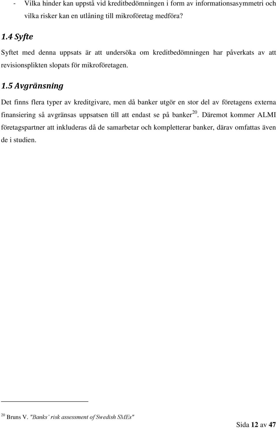 5 Avgränsning Det finns flera typer av kreditgivare, men då banker utgör en stor del av företagens externa finansiering så avgränsas uppsatsen till att endast se