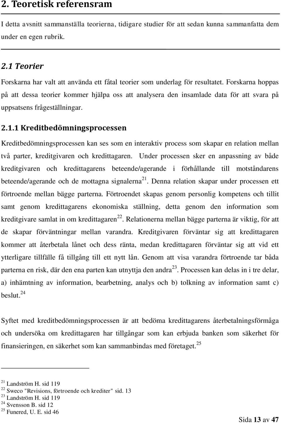 Forskarna hoppas på att dessa teorier kommer hjälpa oss att analysera den insamlade data för att svara på uppsatsens frågeställningar. 2.1.