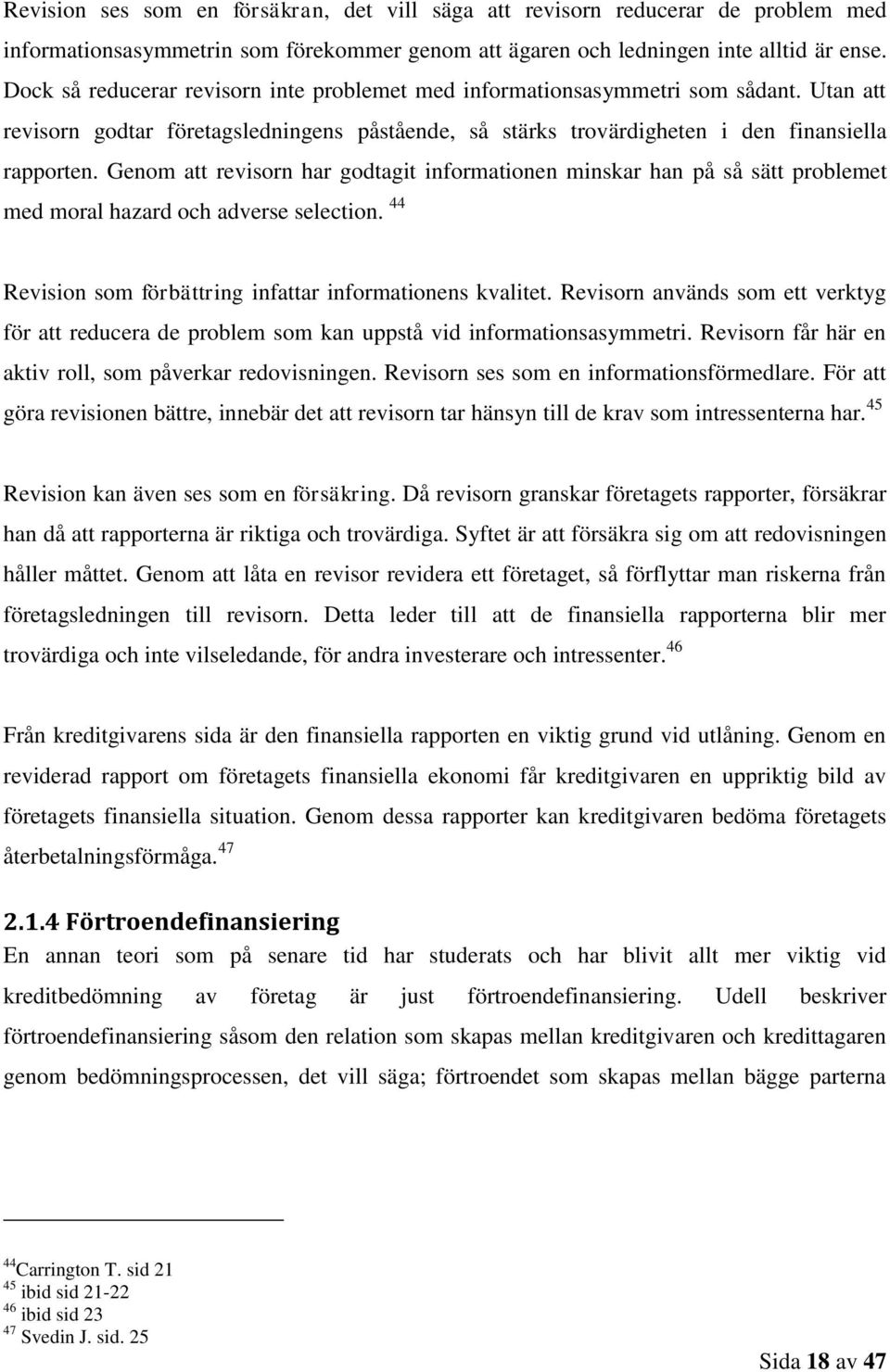 Genom att revisorn har godtagit informationen minskar han på så sätt problemet med moral hazard och adverse selection. 44 Revision som förbättring infattar informationens kvalitet.