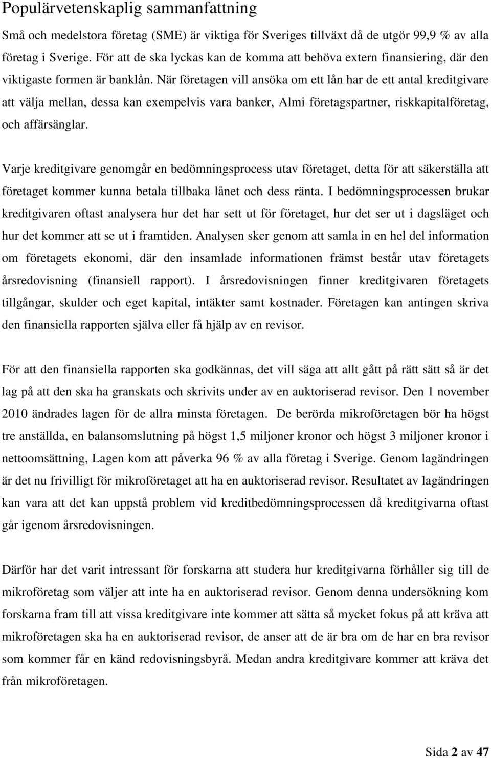 När företagen vill ansöka om ett lån har de ett antal kreditgivare att välja mellan, dessa kan exempelvis vara banker, Almi företagspartner, riskkapitalföretag, och affärsänglar.