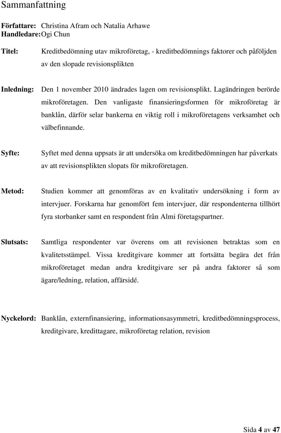 Den vanligaste finansieringsformen för mikroföretag är banklån, därför selar bankerna en viktig roll i mikroföretagens verksamhet och välbefinnande.