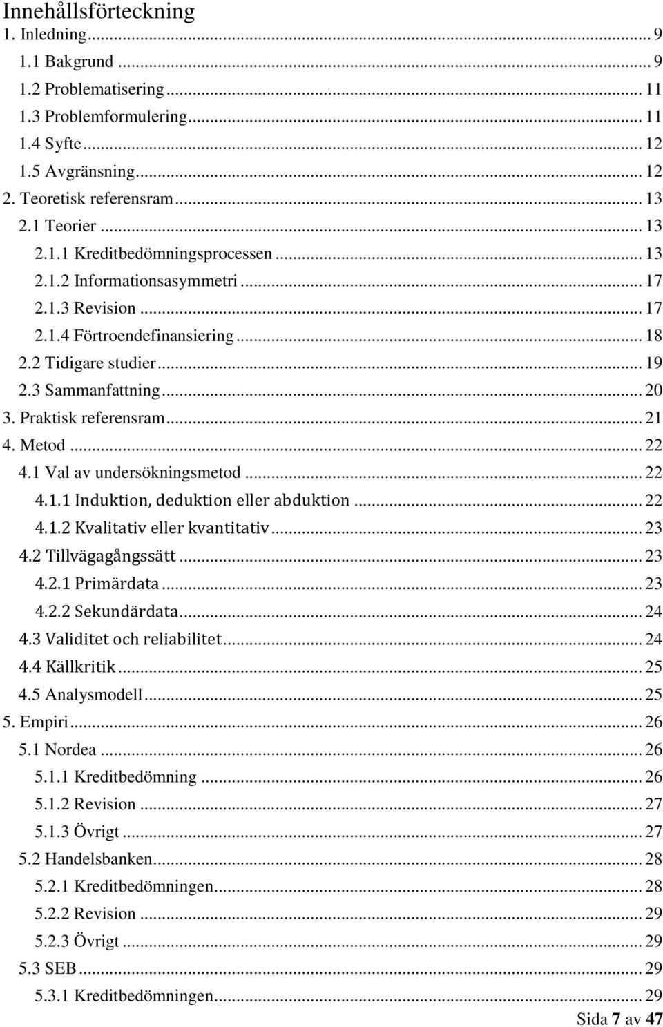 1 Val av undersökningsmetod... 22 4.1.1 Induktion, deduktion eller abduktion... 22 4.1.2 Kvalitativ eller kvantitativ... 23 4.2 Tillvägagångssätt... 23 4.2.1 Primärdata... 23 4.2.2 Sekundärdata... 24 4.