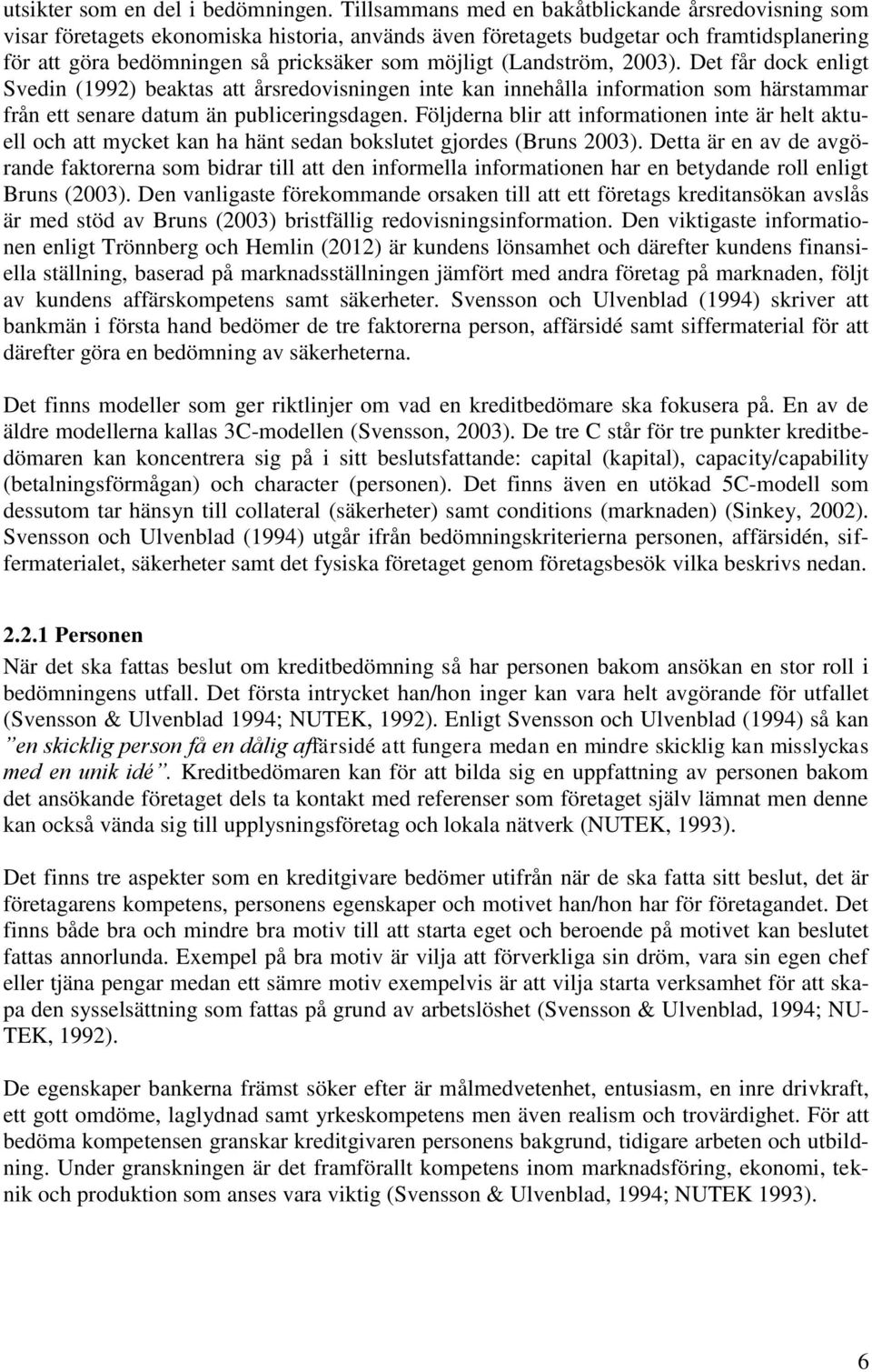 (Landström, 2003). Det får dock enligt Svedin (1992) beaktas att årsredovisningen inte kan innehålla information som härstammar från ett senare datum än publiceringsdagen.