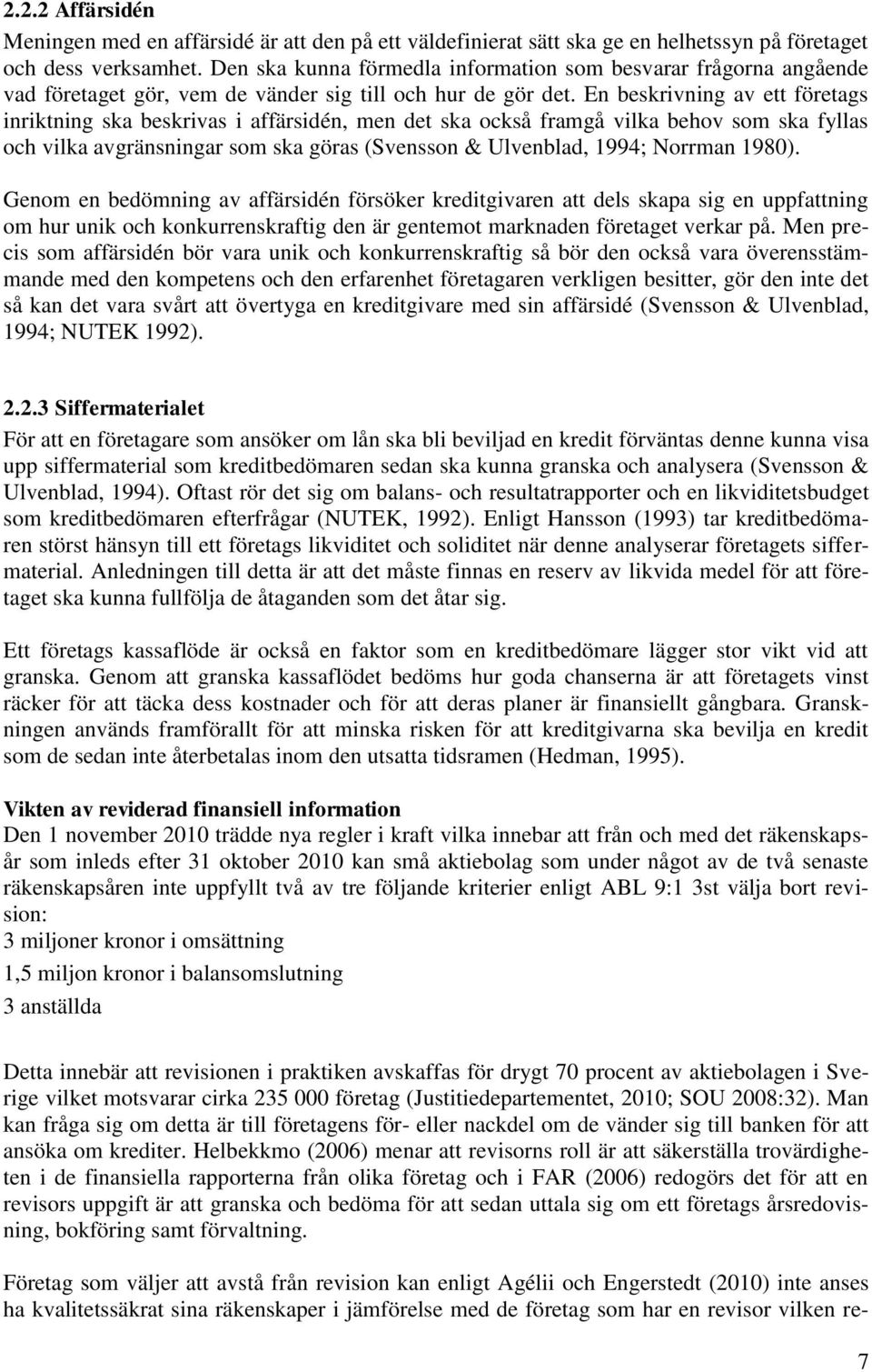 En beskrivning av ett företags inriktning ska beskrivas i affärsidén, men det ska också framgå vilka behov som ska fyllas och vilka avgränsningar som ska göras (Svensson & Ulvenblad, 1994; Norrman