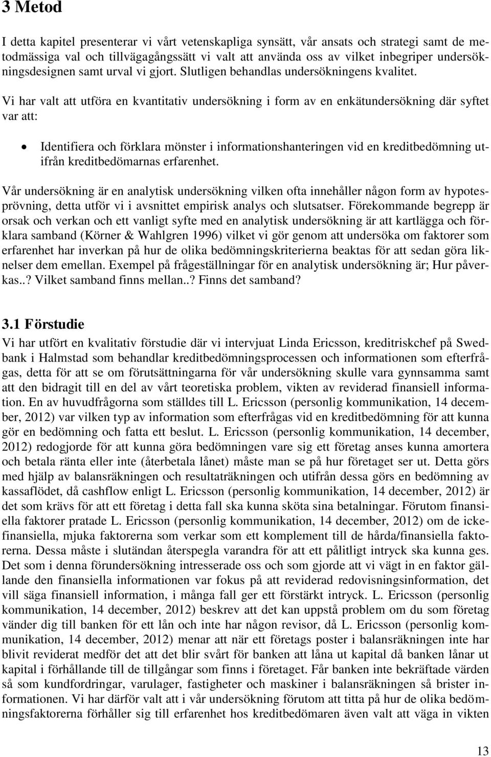 Vi har valt att utföra en kvantitativ undersökning i form av en enkätundersökning där syftet var att: Identifiera och förklara mönster i informationshanteringen vid en kreditbedömning utifrån