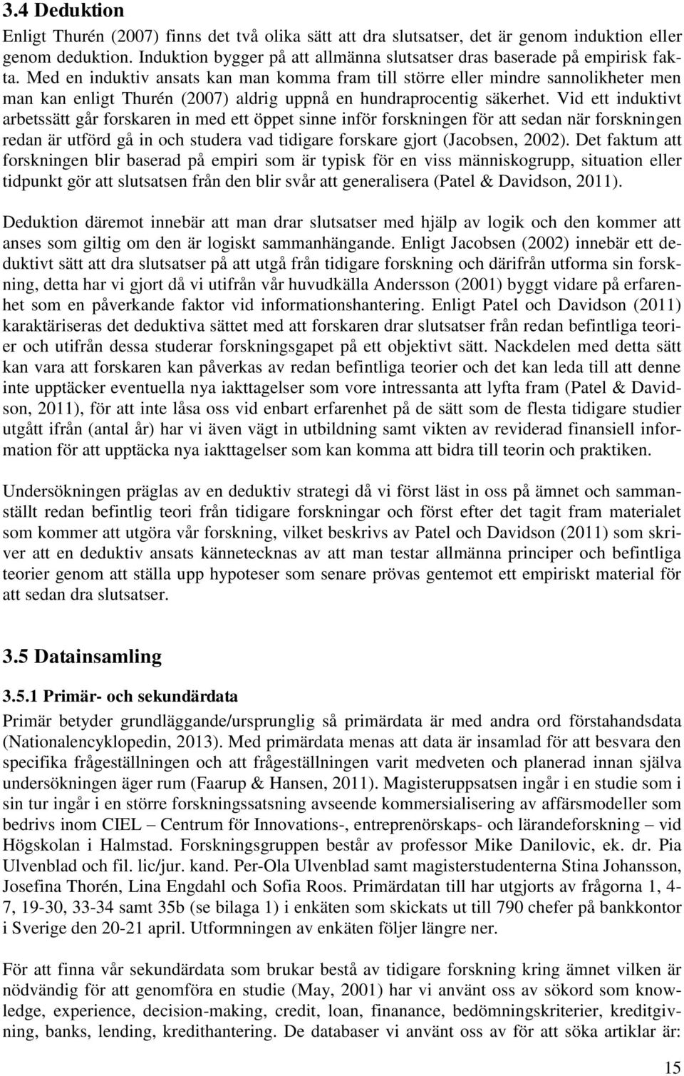 Med en induktiv ansats kan man komma fram till större eller mindre sannolikheter men man kan enligt Thurén (2007) aldrig uppnå en hundraprocentig säkerhet.