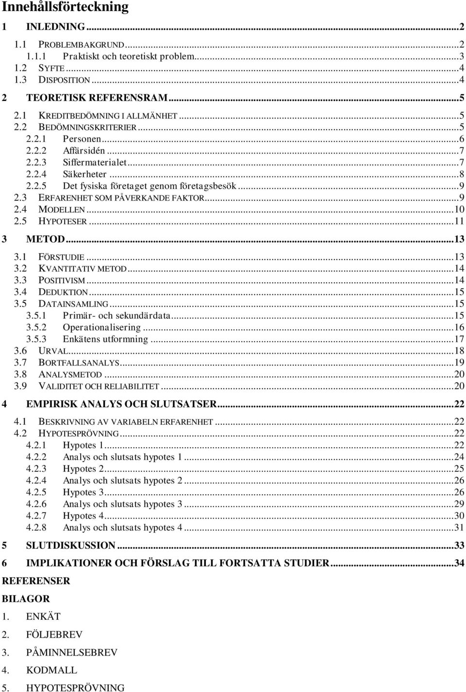 .. 9 2.3 ERFARENHET SOM PÅVERKANDE FAKTOR... 9 2.4 MODELLEN... 10 2.5 HYPOTESER... 11 3 METOD... 13 3.1 FÖRSTUDIE... 13 3.2 KVANTITATIV METOD... 14 3.3 POSITIVISM... 14 3.4 DEDUKTION... 15 3.